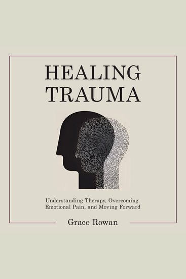 Healing Trauma - Understanding Therapy Overcoming Emotional Pain and Moving Forward - cover