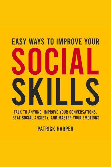 Easy Ways to Improve Your Social Skills - Talk to Anyone Improve Your Conversations Beat Social Anxiety and Master Your Emotions - cover