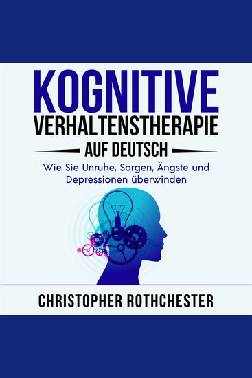 Kognitive Verhaltenstherapie Auf Deutsch Cognitive behavioral therapy in German: Wie Sie Unruhe Sorgen Ängste und Depressionen überwinden (German Edition) - cover