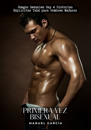 Primera vez bisexual - Juegos Sexuales Gay e Historias Explícitas Tabú para Hombres Maduros - cover