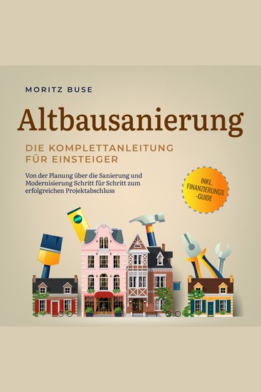 Altbausanierung - Die Komplettanleitung für Einsteiger: Von der Planung über die Sanierung und Modernisierung Schritt für Schritt zum erfolgreichen Projektabschluss - inkl Finanzierungs-Guide - cover