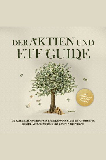 Der Aktien und ETF Guide: Die Komplettanleitung für eine intelligente Geldanlage am Aktienmarkt gezielten Vermögensaufbau und sichere Altersvorsorge - inkl Workbook und Daytrading Anleitung - cover