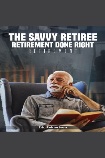 The Savvy Retiree - The Simple Guide to a Successful Retirement: Retirement Done Right for Maximum Enjoyment - cover