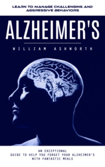Alzheimer's: Learn to Manage Challenging and Aggressive Behaviors (An Exceptional Guide to Help You Forget Your Alzheimer's With Fantastic Meals) - cover