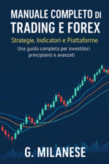 Manuale completo di Trading e Forex - Strategie Indicatori e Piattaforme Una guida completa per investitori principianti e avanzati - cover