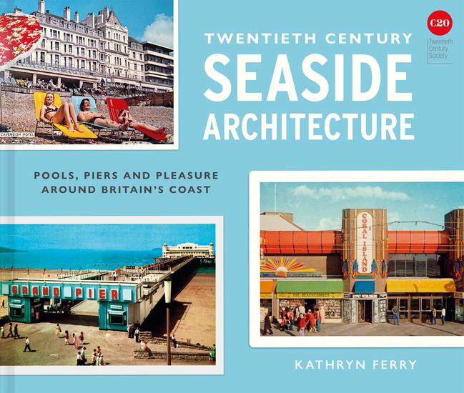 Twentieth Century Seaside Architecture - Pools Piers and Pleasure around Britain's Coast - cover