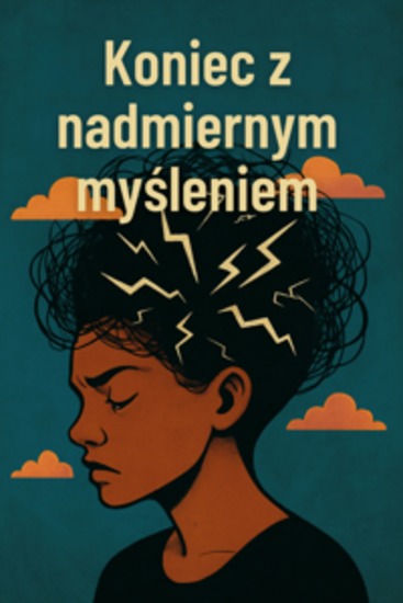 Koniec z nadmiernym myśleniem - Jak przestać rozmyślać i wrócić do siebie - aby uzyskać więcej wewnętrznego spokoju i pokoju - cover