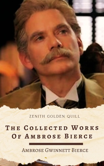 The Collected Works of Ambrose Bierce - Includes "The Devil's Dictionary" "An Occurrence at Owl Creek Bridge" Ghost Stories and More - cover