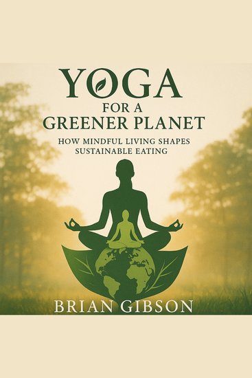 Yoga For a Greener Planet - How Mindful Living Shapes Sustainable Eating - cover