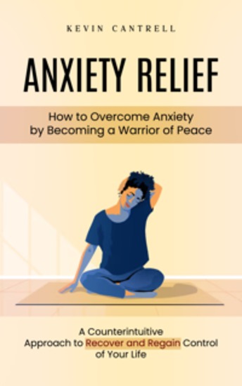 Anxiety Relief: How to Overcome Anxiety by Becoming a Warrior of Peace (A Counterintuitive Approach to Recover and Regain Control of Your Life) - cover