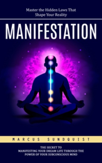 Manifestation: Master the Hidden Laws That Shape Your Reality (The Secret to Manifesting Your Dream Life Through the Power of Your Subconscious Mind) - cover