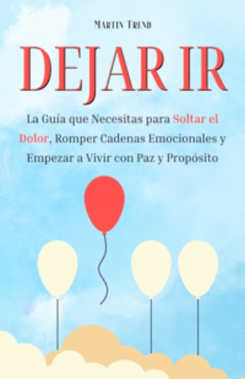 Dejar Ir - La Guía Que Necesitas Para Soltar El Dolor Romper Cadenas Emocionales y Empezar a Vivir Con Paz y Propósito - cover