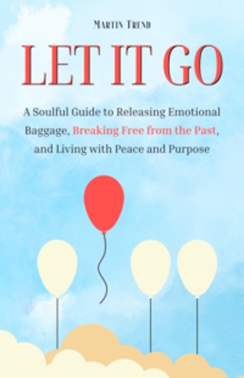Let It Go - A Soulful Guide to Releasing Emotional Baggage Breaking Free from the Past and Living with Peace and Purpose - cover