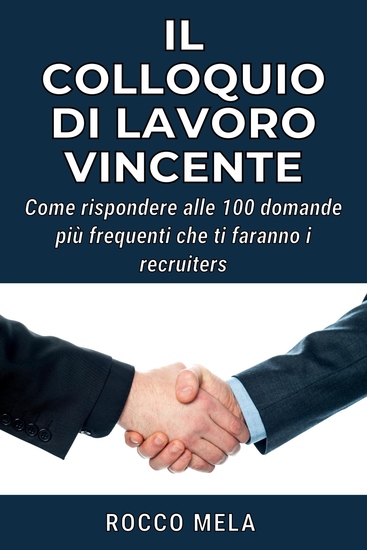Il Colloquio di Lavoro Vincente - Come rispondere alle 100 domande più frequenti che ti faranno i recruiters - cover