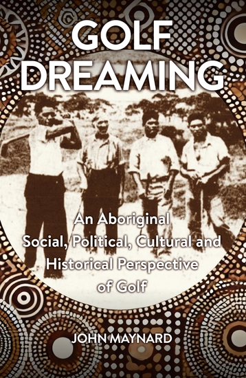 Golf Dreaming - An Aboriginal Social Political Cultural and Historical Perspective of Golf - cover