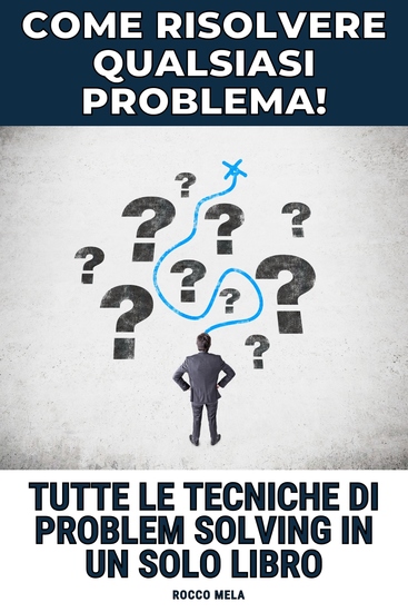 Come Risolvere qualsiasi Problema! - Tutte le Tecniche di Problem Solving in un Solo Libro! - cover