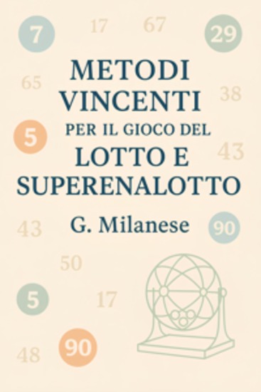 Metodi Vincenti per il Gioco del Lotto e SuperEnalotto - Antichi e Moderni Matematici Statistici e Cabalistici Guida per ottenere risultati positivi e vincere - cover