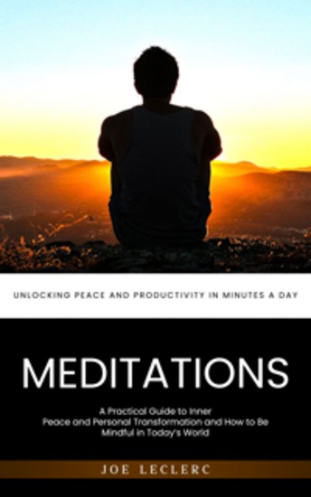 Meditations: Unlocking Peace and Productivity in Minutes a Day (A Practical Guide to Inner Peace and Personal Transformation and How to Be Mindful in Today’s World) - cover