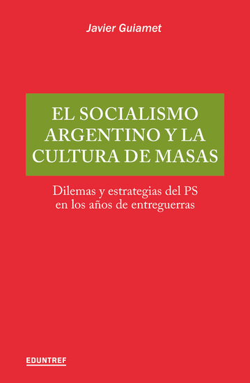 El socialismo argentino y la cultura de masas - Dilemas y estrategias del PS en los años de entreguerras - cover