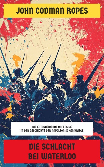 Die Schlacht bei Waterloo - Die entscheidende Offensive in der Geschichte der napoleonischen Kriege - cover