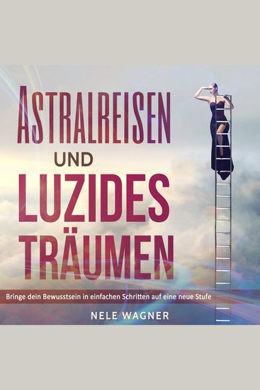 Astralreisen und luzides Träumen - Bringe dein Bewusstsein in einfachen Schritten auf eine neue Stufe - cover