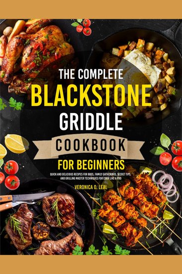 The Complete Blackstone Griddle Cookbook for Beginners - Quick and Delicious Recipes for BBQs Family Gatherings Secret Tips and Grilling Master Techniques for Cook Like a Pro - cover