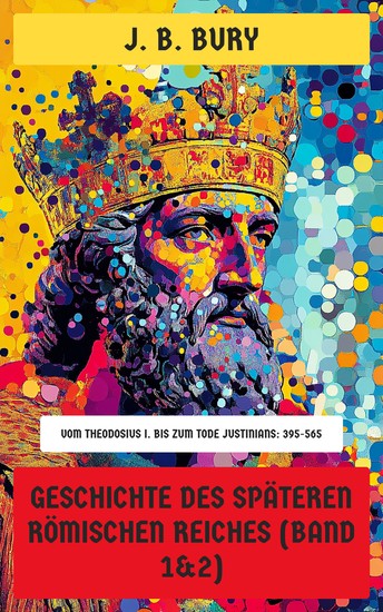 Geschichte des späteren Römischen Reiches (Band 1&2) - Byzantinisches Reich vom Theodosius I bis zum Tode Justinians: 395-565 - cover