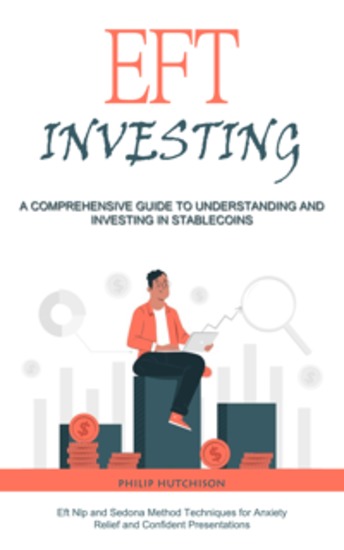 Eft Investing: A Comprehensive Guide to Understanding and Investing in Stable coins (Eft Nlp and Sedona Method Techniques for Anxiety Relief and Confident Presentations) - cover