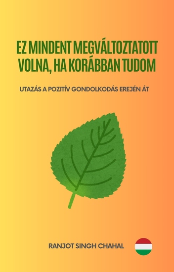 Ez Mindent Megváltoztatott Volna Ha Korábban Tudom - Utazás a Pozitív Gondolkodás Erején Át - cover
