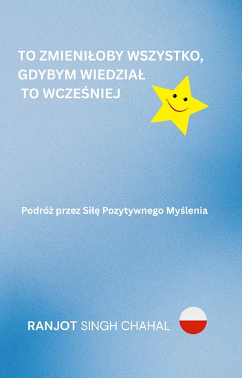 To Zmieniłoby Wszystko Gdybym Wiedział To Wcześniej - Podróż przez Siłę Pozytywnego Myślenia - cover