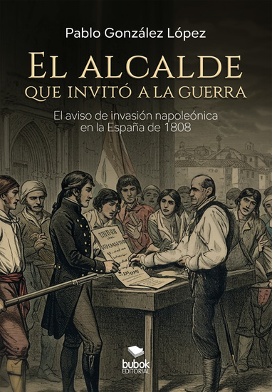 El alcalde que invitó a la guerra - Novela histórica sobre el bando de aviso de invasión napoleónica en la España de 1808 - cover