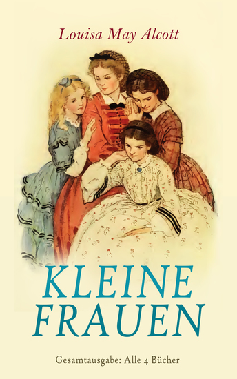 Kleine Frauen - Gesamtausgabe: Alle 4 Bücher - Betty und ihre Schwestern Gute Frauen Kleine Männer Jo und ihre Söhne - cover