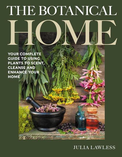 The Botanical Home - Your Complete Guide to Using Plants to Scent Cleanse and Enhance Your Home - cover