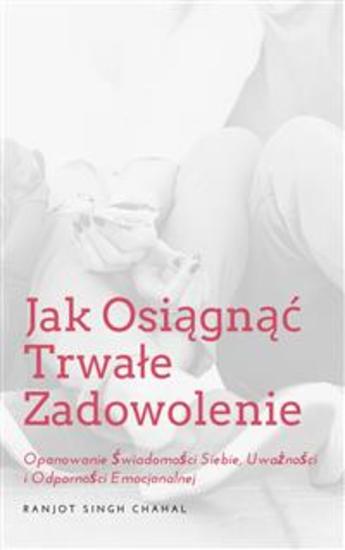 Jak Osiągnąć Trwałe Zadowolenie: Opanowanie Świadomości Siebie Uważności i Odporności Emocjonalnej - cover