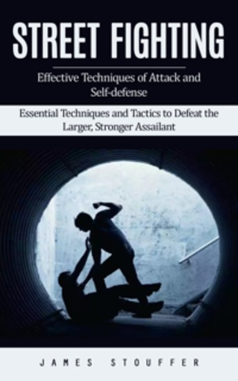 Street Fighting: Effective Techniques of Attack and Self-defense (Essential Techniques and Tactics to Defeat the Larger Stronger Assailant) - cover