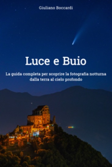 Luce e Buio - La guida completa per scoprire la fotografia notturna dalla terra al cielo profondo - cover