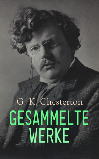 G K Chesterton - Gesammelte Werke - Sämtliche Pater-Brown-Krimis; Orthodoxie; Heretiker; Der Mann der Donnerstag war; Menschenskind; Das fliegende Wirtshaus; Der heilige Franz von Assisi - cover