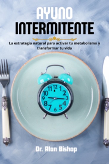 Ayuno intermitente - la estrategia natural para activar tu metabolismo y transformar tu vida - cover