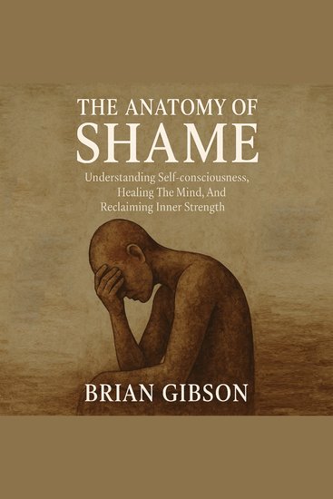 The Anatomy of Shame - Understanding Self-consciousness Healing The Mind And Reclaiming Inner Strength - cover