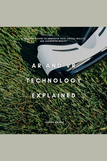 AR and VR Technology Explained - A Beginner’s Guide to Immersive Tech Virtual Reality and Augmented Reality - cover