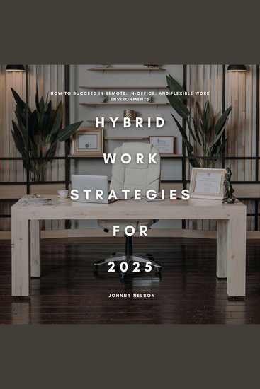 Hybrid Work Strategies for 2025 - How to Succeed in Remote In-Office and Flexible Work Environments - cover