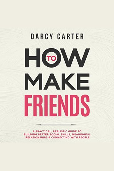 How to Make Friends: A Practical Realistic Guide To Building Better Social Skills Meaningful Relationships & Connecting With People - cover