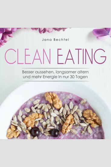 Clean Eating - Besser aussehen langsamer altern und mehr Energie in nur 30 Tagen - cover