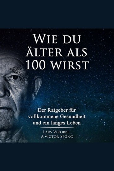 Wie du älter als 100 wirst - Der Ratgeber für vollkommene Gesundheit und ein langes Leben - cover