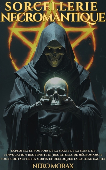 Sorcellerie Necromantique - Exploitez le pouvoir de la magie de la mort de l'invocation des esprits et des rituels de nécromancie pour contacter les morts et débloquer la sagesse cachée - cover