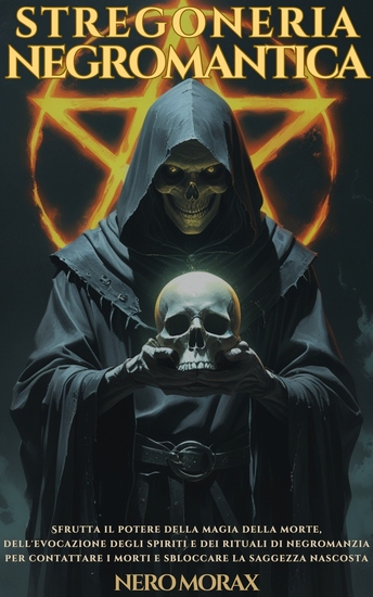 Stregoneria Negromantica - Sfrutta il potere della magia della morte dell'evocazione degli spiriti e dei rituali di negromanzia per contattare i morti e sbloccare la saggezza nascosta - cover
