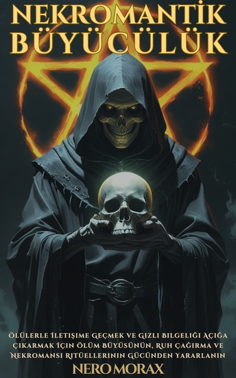 Nekromanti̇k Büyücülük - Ölülerle İletişime Geçmek ve Gizli Bilgeliği Açığa Çıkarmak İçin Ölüm Büyüsünün Ruh Çağırma ve Nekromansi Ritüellerinin Gücünden Yararlanın - cover