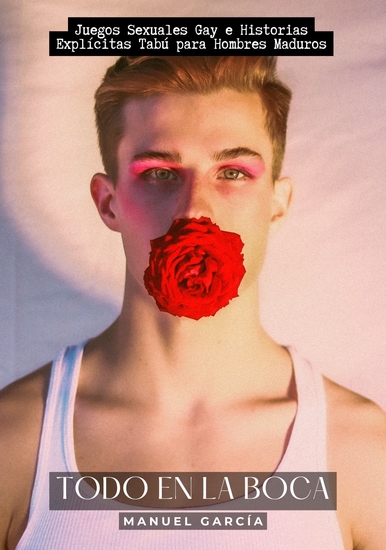 Todo en la Boca - Juegos Sexuales Gay e Historias Explícitas Tabú para Hombres Maduros - cover