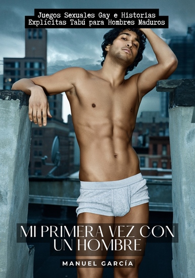 Mi primera vez con un Hombre - Juegos Sexuales Gay e Historias Explícitas Tabú para Hombres Maduros - cover