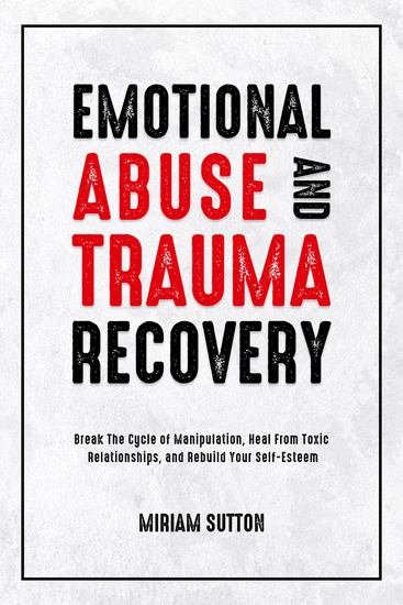Emotional Abuse and Trauma Recovery - Break The Cycle of Manipulation Heal From Toxic Relationships and Rebuild Your Self-Esteem - cover